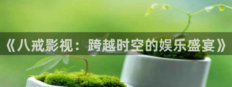 《八戒影视：跨越时空的娱乐盛宴》