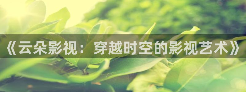 《云朵影视：穿越时空的影视艺术》