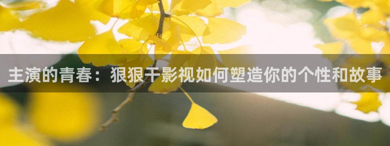 主演的青春：狠狠干影视如何塑造你的个性和故事